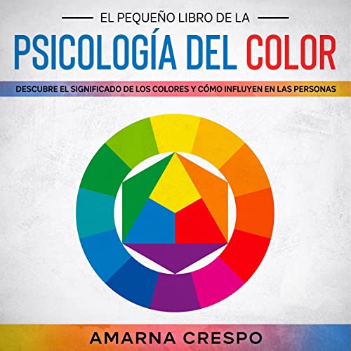 El Pequeño Libro de la Psicología del Color: Descubre el Significado de los Colores y Cómo Influyen en las Personas